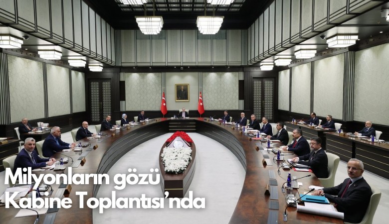 Milyonların gözü Kabine Toplantısı’nda