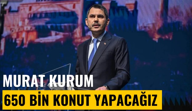 Murat Kurum'un vaatleri: 650 bin konut yapacağız