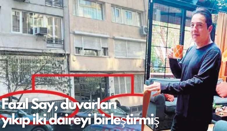 Nişantaşı bunu konuşuyor: Fazıl Say, duvarları yıkıp iki daireyi birleştirmiş