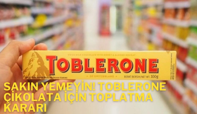 Sakın yemeyin! Toblerone çikolata için toplatma kararı