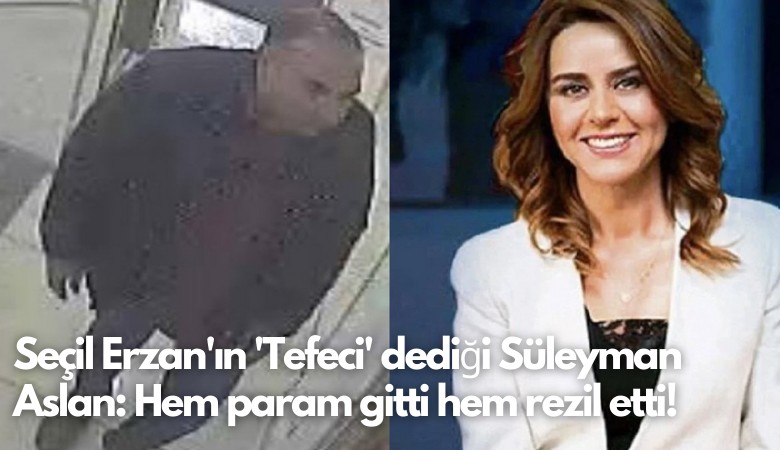 Seçil Erzan'ın 'Tefeci'dediği Süleyman Aslan: Hem param gitti hem rezil etti!