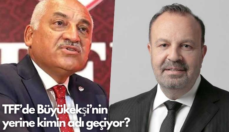 TFF’de Büyükekşi’nin yerine kimin adı geçiyor?