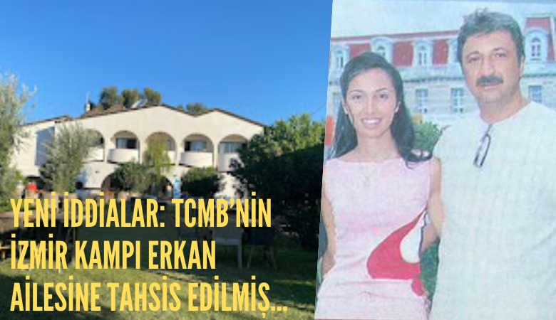 Yeni iddialar: TCMB’nin İzmir kampı Erkan ailesine tahsis edilmiş...