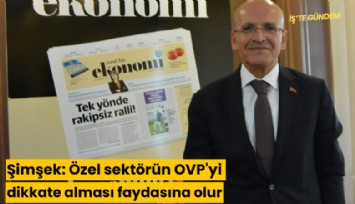 Şimşek: Özel sektörün OVP'yi dikkate alması faydasına olur