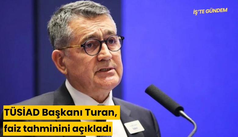 TÜSİAD Başkanı Turan, faiz tahminini açıkladı