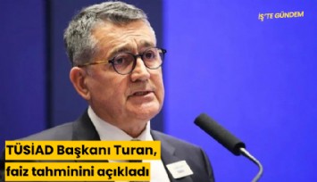 TÜSİAD Başkanı Turan, faiz tahminini açıkladı