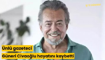 Ünlü gazeteci Güneri Civaoğlu hayatını kaybetti