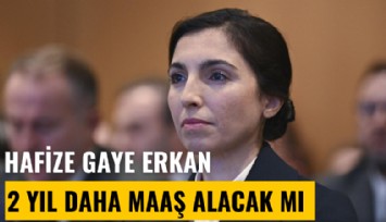 Hafize Gaye Erkan iki yıl daha maaş almaya devam edecek mi?