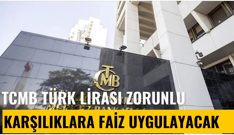 TCMB Türk Lirası zorunlu karşılıklara faiz uygulayacak