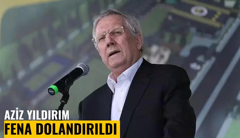 Aziz Yıldırım fena dolandırıldı