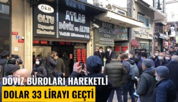 Döviz büroları hareketli, dolar 33 lirayı geçti