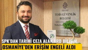 SPK'dan tarihi ceza alan ARD Bilişim, Osmaniye'den erişim engeli aldı