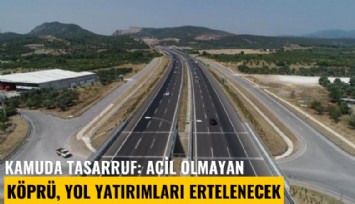 Kamuda tasarruf: Acil olmayan köprü, yol yatırımları ertelenecek