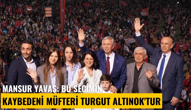 Mansur Yavaş: Bu seçimin kaybedeni müfteri Turgut Altınok'tur