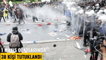 1 Mayıs olaylarında 38 kişi tutuklandı