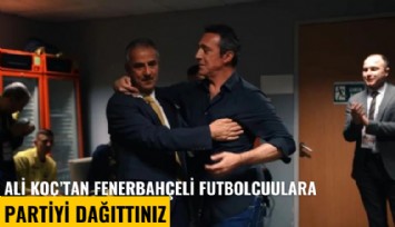 Ali Koç'tan Fenerbahçeli futbolculara: Partiyi dağıttınız
