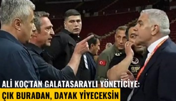 Ali Koç'tan Galatasaraylı yöneticiye: Çık buradan, dayak yiyeceksin