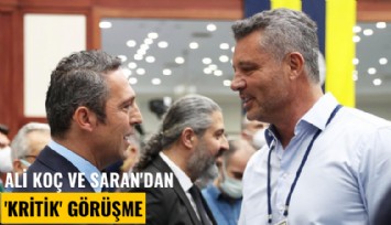 Ali Koç ve Saran'dan 'kritik' görüşme
