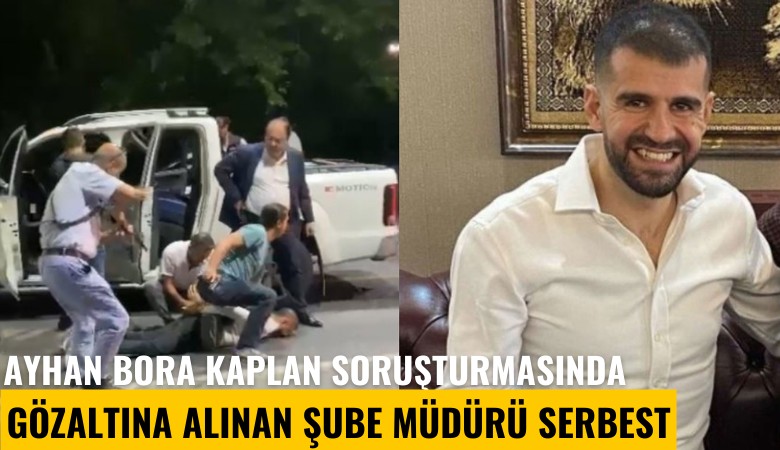 Ayhan Bora Kaplan soruşturmasında gözaltına alınan şube müdürü serbest bırakıldı