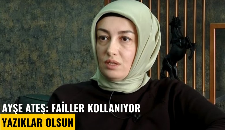 Ayşe Ateş: Failler kollanıyor, yazıklar olsun