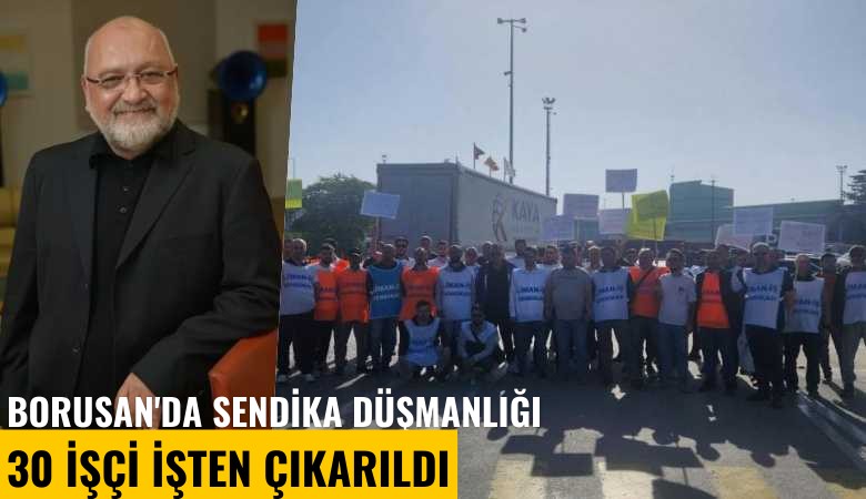 Borusan'da sendika düşmanlığı: 30 işçi işten çıkarıldı