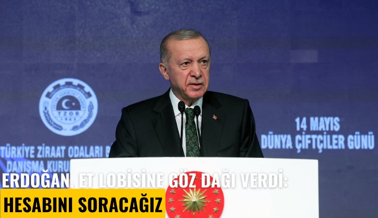 Erdoğan, et lobisine göz dağı verdi: Hesabını soracağız