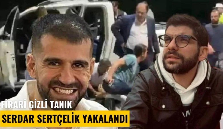 Firari gizli tanık Serdar Sertçelik yakalandı