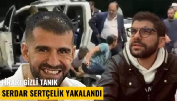 Firari gizli tanık Serdar Sertçelik yakalandı