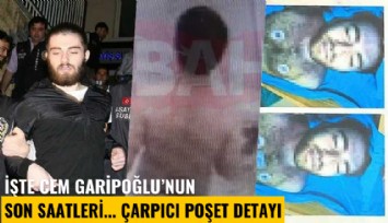 İşte Cem Garipoğlu'nun son saatleri: Çarpıcı poşet detayı