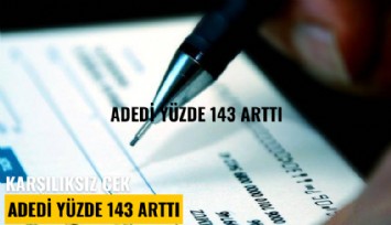 Karşılıksız çek adedi yüzde 143 arttı