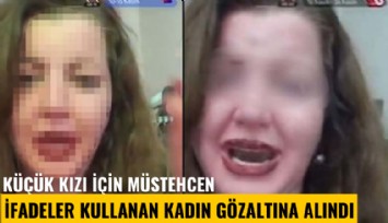 Küçük kızı için müstehcen ifadeler kullanan kadın gözaltına alındı