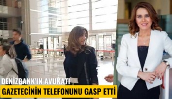 Seçil Erzan davasında skandal: Denizbank'ın avukatı gazetecinin telefonunu gasp etti