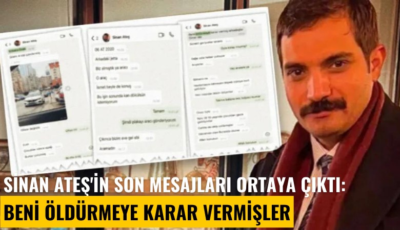 Sinan Ateş'in son mesajları ortaya çıktı: Beni öldürmeye karar vermişler