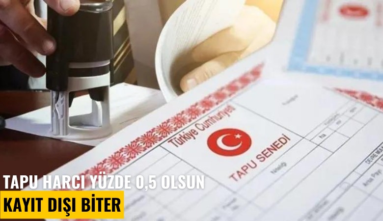 Tapu harcı yüzde 0,5 olsun kayıt dışı biter