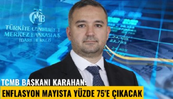 TCMB Başkanı Karahan: Enflasyon mayısta yüzde 75'e çıkacak