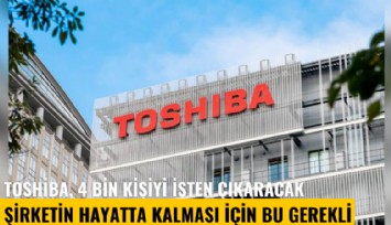 Toshiba, 4 bin kişiyi işten çıkaracak: Şirketin hayatta kalması için bu gerekli