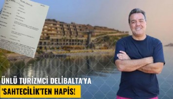 Ünlü turizmci Murat Delibalta'ya 'Sahtecilik'ten hapis!