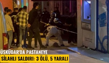 Üsküdar'da pastaneye silahlı saldırı: 3 ölü, 5 yaralı
