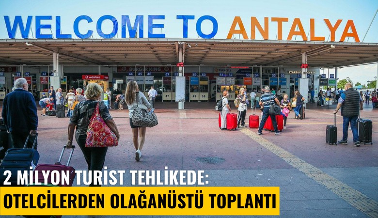 2 milyon turist tehlikede: Otelcilerden olağanüstü toplantı