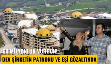 50 milyonluk vurgun! Dev şirketin patronu ve eşi gözaltında