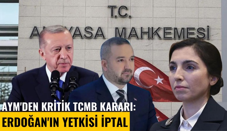 AYM'den kritik TCMB kararı: Erdoğan'ın yetkisi iptal