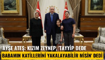 Ayşe Ateş: Kızım Zeynep, 'Tayyip dede, babamın katillerini yakalayabilir misin' dedi, o da 'Tamam kızım' dedi
