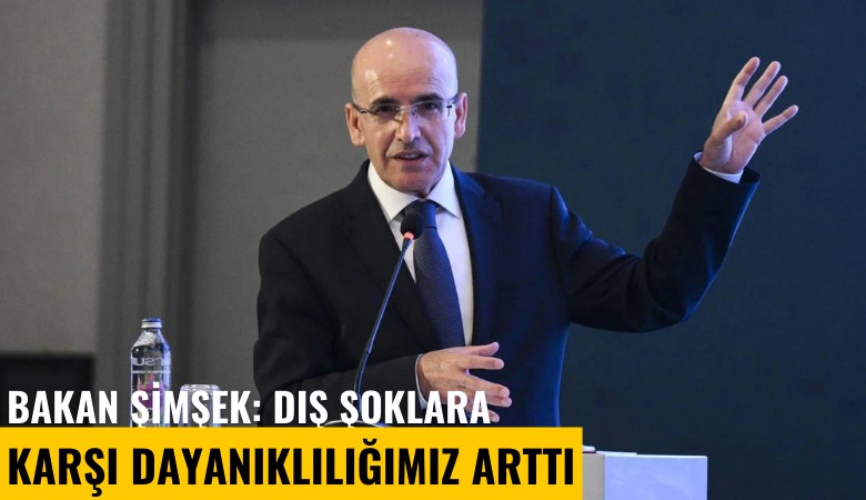 Bakan Şimşek: Dış şoklara karşı dayanıklılığımız arttı