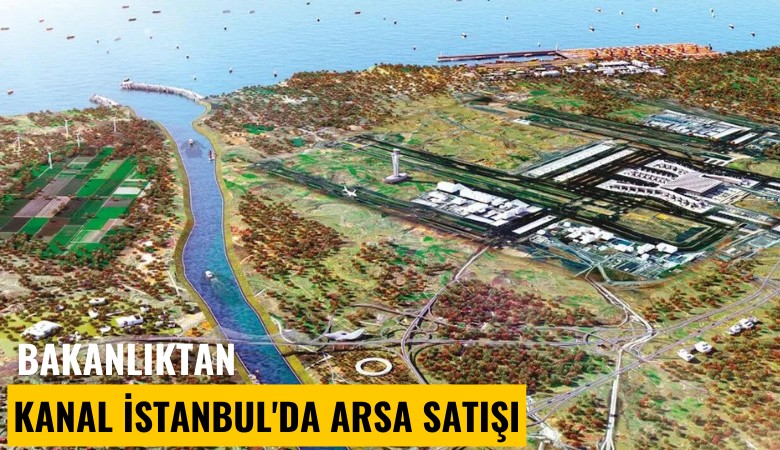 Bakanlıktan Kanal İstanbul'da arsa satışı