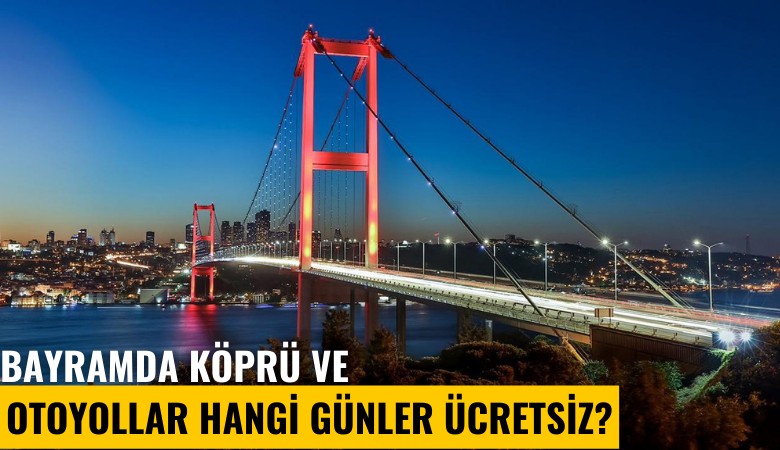 Bayramda köprü ve otoyollar hangi günler ücretsiz?