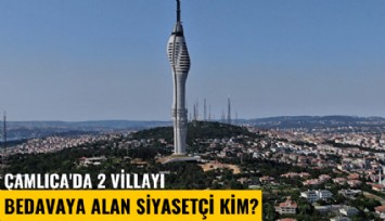 Çamlıca'da 2 villayı bedavaya alan siyasetçi kim?