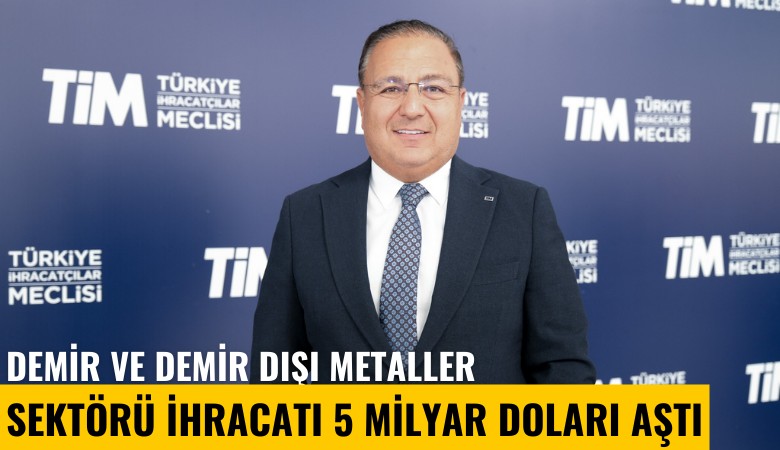 Demir ve demir dışı metaller sektörü ihracatı 5 milyar doları aştı