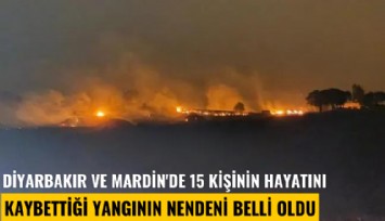 Diyarbakır ve Mardin'de 15 kişinin hayatını kaybettiği yangının nedeni belli oldu