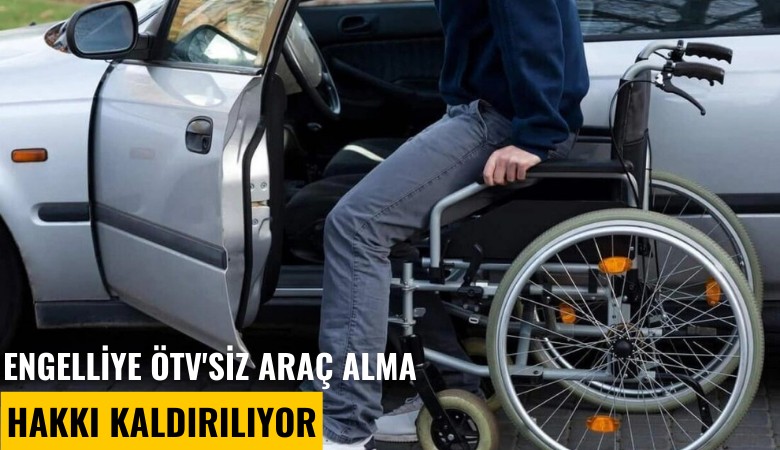 Engelliye ÖTV'siz araç alma hakkı kaldırılıyor