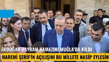 Erdoğan bayram namazını Muğla'da kıldı: Haremi Şerif'in açılışını bu millete nasip eylesin